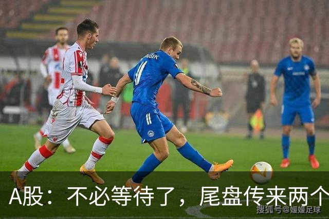 A股：不必等待了，尾盘传来两个信息，明天，周四或要这样走！